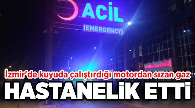 İzmir'de kuyuda çalıştırdığı motordan sızan gaz hastanelik etti