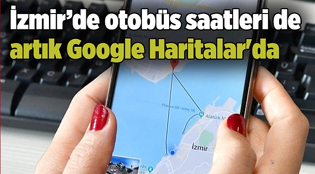 İzmir’de otobüs saatleri de artık Google Haritalar'da