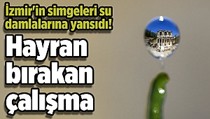 İzmir'in simgeleri su damlalarına yansıdı! Hayran bırakan çalışma
