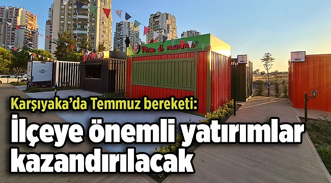 Karşıyaka’da Temmuz bereketi: İlçeye önemli yatırımlar kazandırılacak