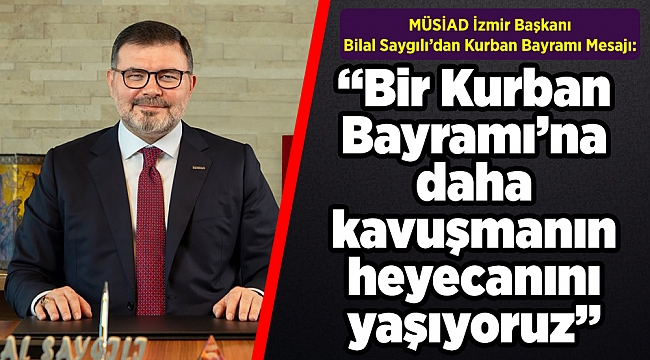 MÜSİAD İzmir Başkanı Bilal Saygılı’dan Kurban Bayramı Mesajı