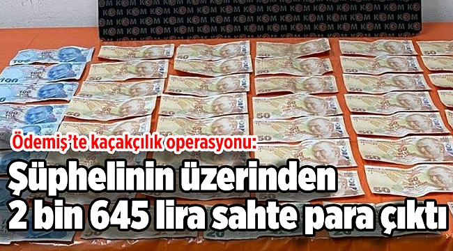 Ödemiş’te kaçakçılık operasyonu: Şüphelinin üzerinden 2 bin 645 lira sahte para çıktı