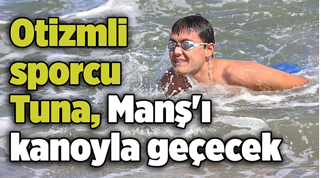Otizmli sporcu Tuna Manş&#039;ı kanoyla geçecek