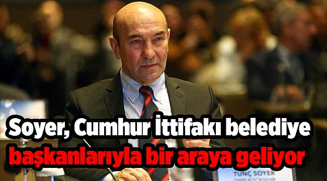 Soyer, Cumhur İttifakı belediye başkanlarıyla bir araya geliyor