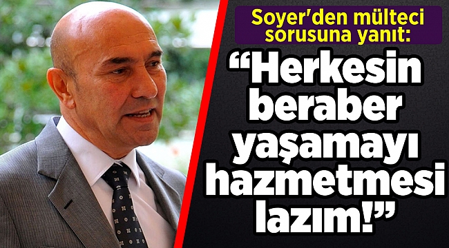 Soyer'den mülteci sorusuna yanıt: Herkesin beraber yaşamayı hazmetmesi lazım!
