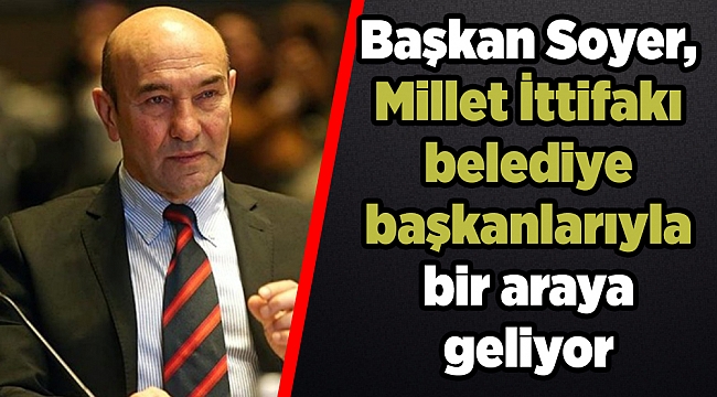 Soyer, Millet İttifakı belediye başkanlarıyla bir araya geliyor