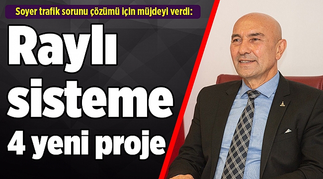 Soyer trafik sorunu çözümü için müjdeyi verdi: Raylı sisteme 4 yeni proje