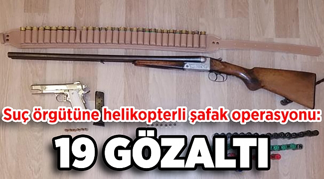 Suç örgütüne helikopter destekli şafak operasyonu: 19 gözaltı