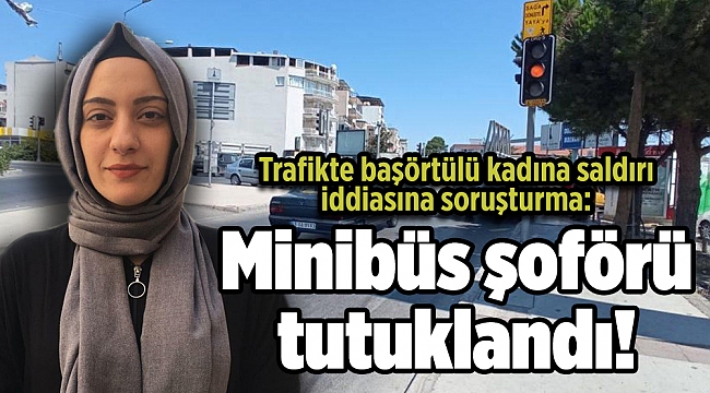 Trafikte başörtülü kadına saldırı iddiasına soruşturma: Minibüs şoförü tutuklandı!