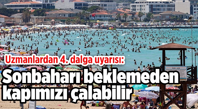 Uzmanlardan 4. dalga uyarısı: Sonbaharı beklemeden kapımızı çalabilir
