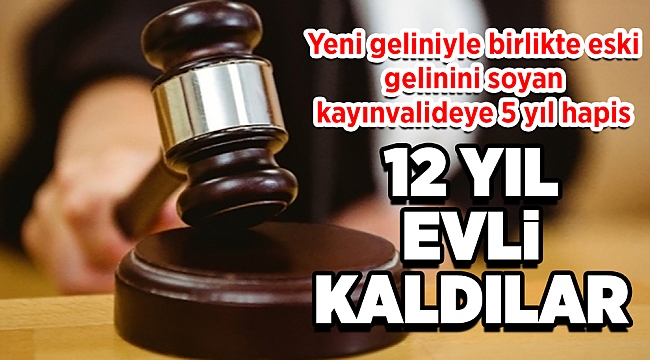 Yeni geliniyle birlikte eski gelinini soyan kayınvalideye 5 yıl hapis