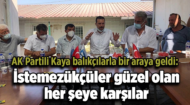 AK Partili Kaya balıkçılarla bir araya geldi: İstemezükçüler güzel olan her şeye karşılar