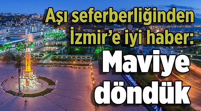 Aşı seferberliğinden İzmir’e iyi haber: Maviye döndük