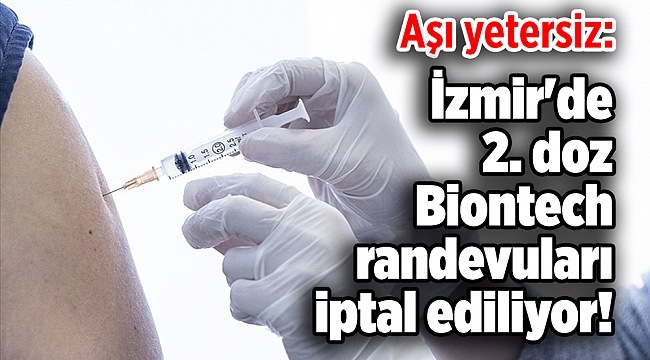Aşı yetersiz: İzmir'de 2. doz Biontech randevuları iptal ediliyor!