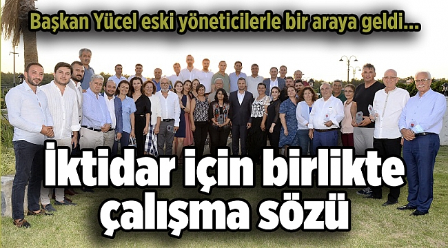 Başkan Yücel eski yöneticilerle bir araya geldi; İktidar için birlikte çalışma sözü