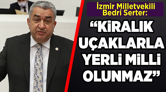 Bedri Serter: Kiralık uçaklarla yerli milli olunmaz