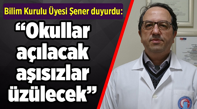 Bilim Kurulu Üyesi Şener duyurdu: Okullar açılacak aşısızlar üzülecek