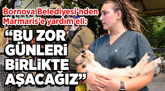 Bornova’dan Marmaris’e yardım eli: 'Zor günleri birlikte aşacağız'