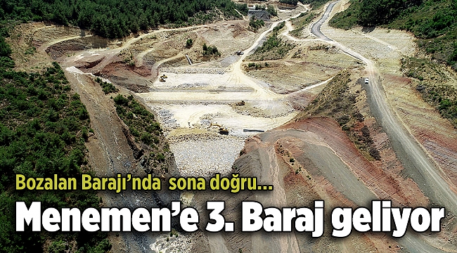 Bozalan Barajı’nda  sona doğru… Menemen’e 3. Baraj geliyor