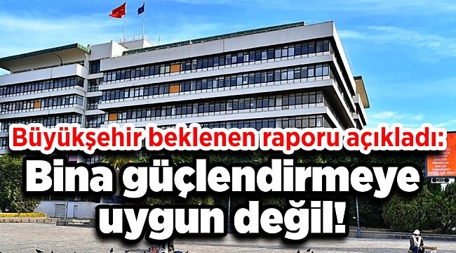 Büyükşehir beklenen raporu açıkladı: Bina güçlendirmeye uygun değil