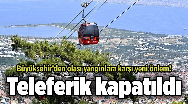 Büyükşehir’den olası yangınlara karşı yeni önlem! Teleferik kapatıldı
