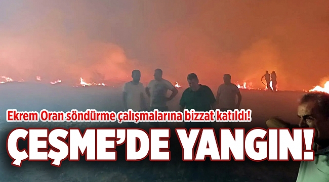 Çeşme&#039;de yangın: Ekrem Oran söndürme çalışmalarına bizzat katıldı!