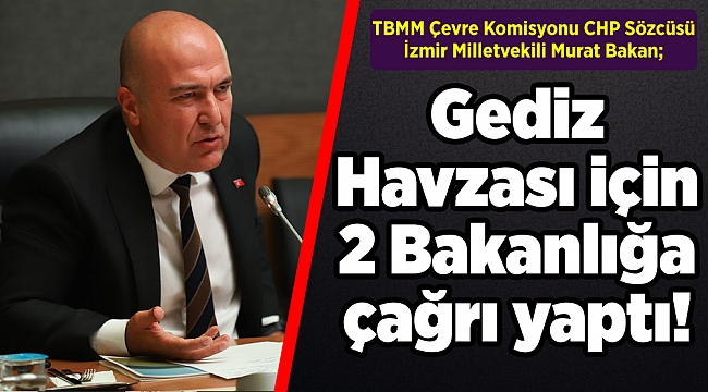 Çevre Komisyonu CHP Sözcüsü Bakan’dan Gediz Havzası için çağrı!