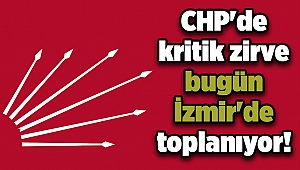 CHP'de kritik zirve bugün İzmir'de toplanıyor!