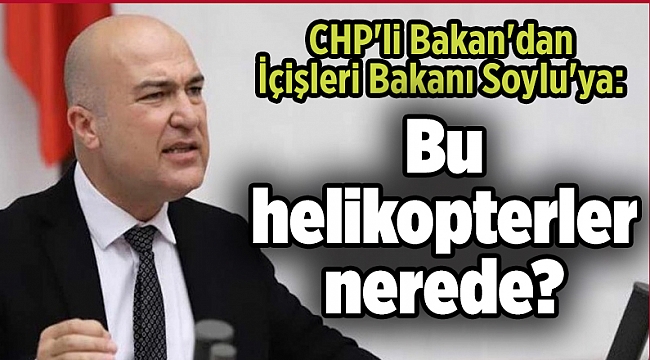CHP'li Bakan'dan İçişleri Bakanı Soylu'ya: Bu helikopterler nerede?