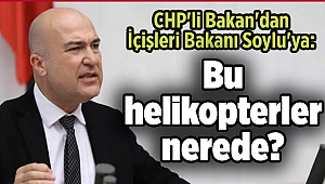 CHP'li Bakan'dan İçişleri Bakanı Soylu'ya: Bu helikopterler nerede?