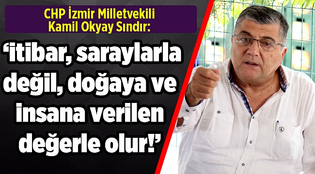 CHP’li Sındır, “itibar, saraylarla değil, doğaya ve insana verilen değerle olur!”