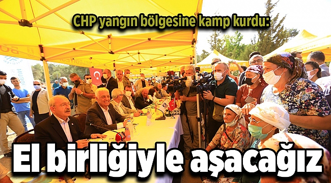 CHP yangın bölgesine kamp kurdu: El birliğiyle aşacağız