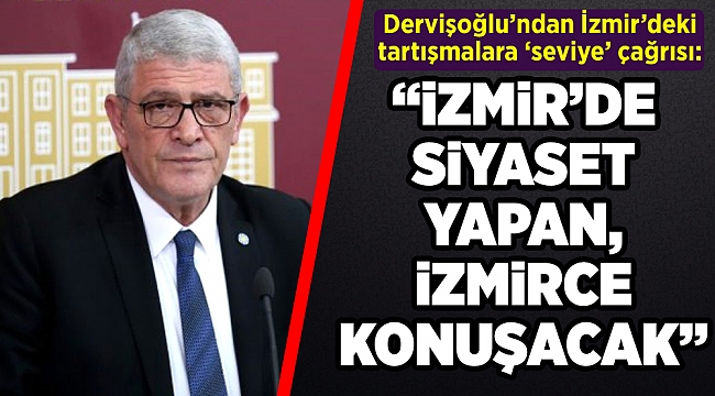 Dervişoğlu’ndan İzmir’deki tartışmalara ‘seviye’ çağrısı: İzmir’de siyaset yapan İzmirce konuşacak