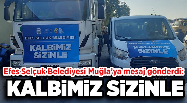 EFES SELÇUK’TAN MUĞLA’YA: KALBİMİZ SİZİNLE…