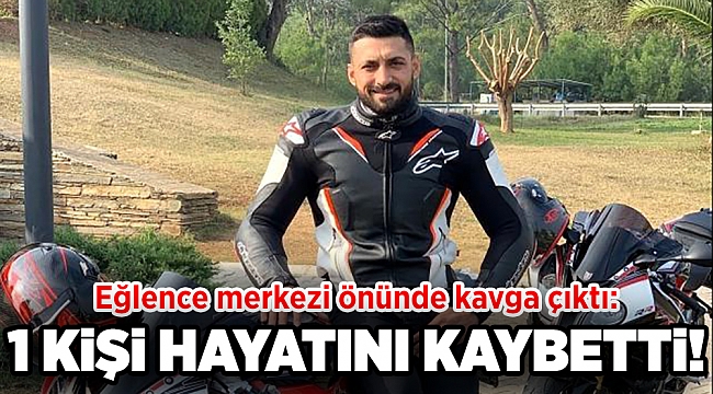 Eğlence merkezi önünde çıkan kavgada: 1 kişi hayatını kaybetti