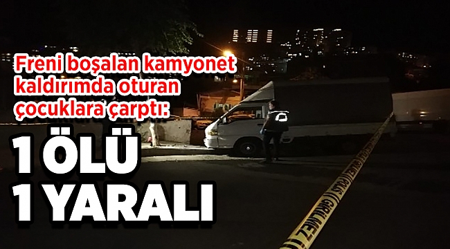 Freni boşalan kamyonet kaldırımda oturan çocuklara çarptı: 1 ölü, 1 yaralı
