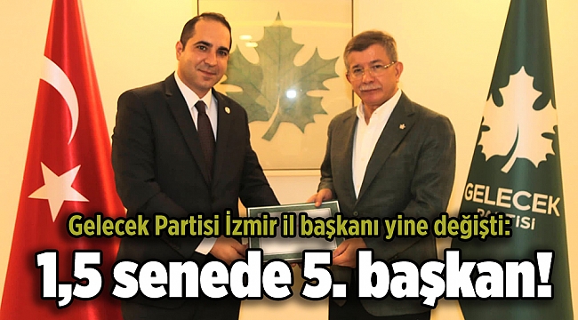 Gelecek Partisi İzmir il başkanı yine değişti: 1,5 senede 5. başkan!