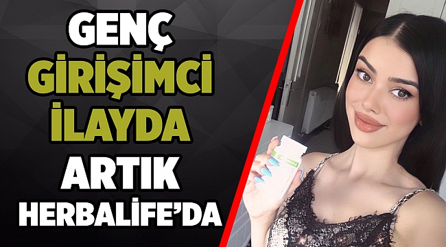 GENÇ GİRİŞİMCİ İLAYDA ARTIK HERBALİFE&#039;DA