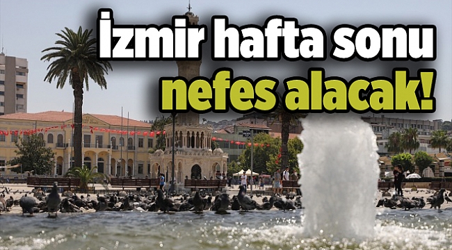 Hava durumu: İzmir hafta sonu nefes alacak!