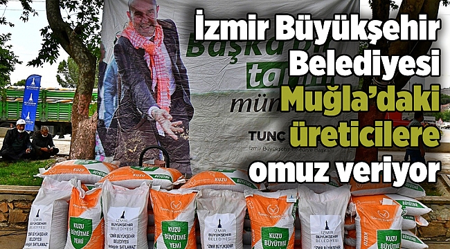 İzmir Büyükşehir Belediyesi Muğla’daki üreticilere omuz veriyor