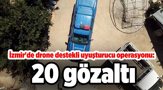 İzmir'de drone destekli uyuşturucu operasyonu: 20 gözaltı