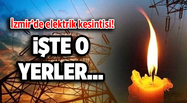 İzmir'de nerelerde elektrik kesilecek? İzmir'de elektrik ne zaman gelecek?