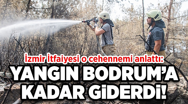 İzmir İtfaiyesi cehennemi anlattı: Eğer kesmeseydik Bodrum merkeze inerdi