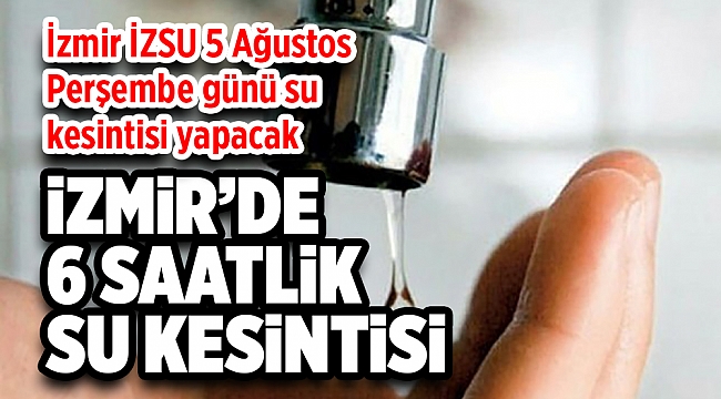 İzmir İZSU su kesintisi 5 Ağustos Perşembe! İzmir'de 6 saatlik su kesintisi! İzmir'de nerelerde su kesilecek?