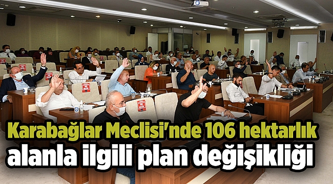 Karabağlar Meclisi&#039;nde 106 hektarlık alanla ilgili plan değişikliği kabul edildi
