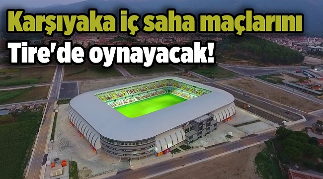 Karşıyaka iç saha maçlarını Tire'de oynayacak!