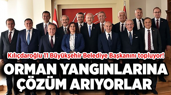 Kılıçdaroğlu 11 Büyükşehir Belediye Başkanını topluyor: Gündem orman yangınları