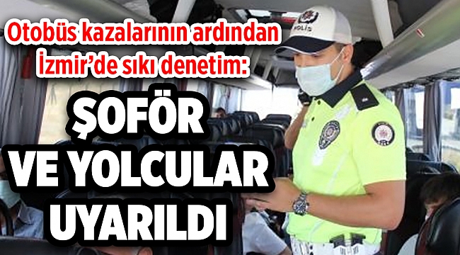 Otobüs kazalarının ardından İzmir’de sıkı denetim: Şoför ve yolcular uyarıldı