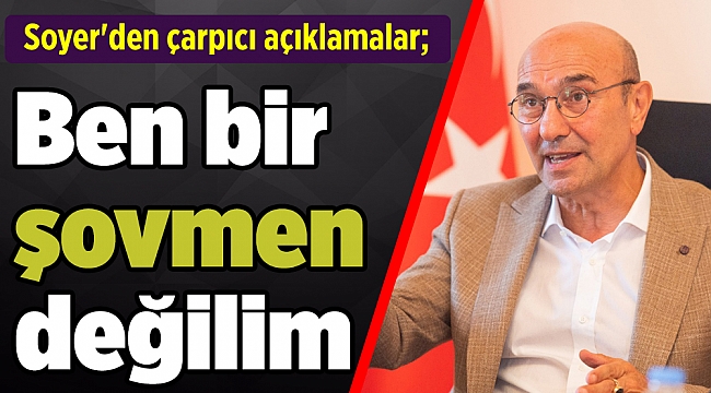 Soyer&#039;den çarpıcı açıklamalar; Ben bir şovmen değilim