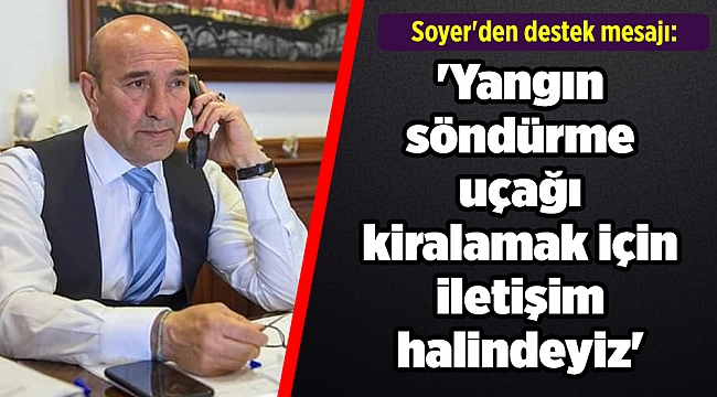 Soyer'den destek mesajı: 'Yangın söndürme uçağı kiralamak için iletişim halindeyiz'